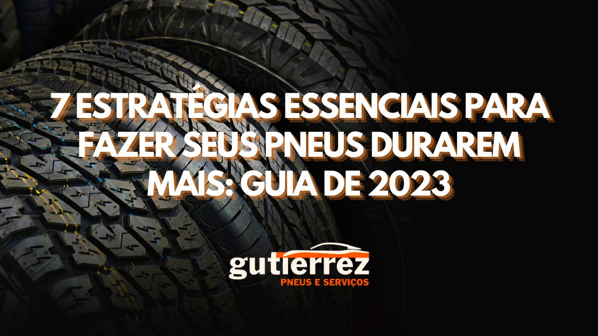 7 Estratégias Essenciais para Fazer Seus Pneus Durarem Mais: Guia de 2023