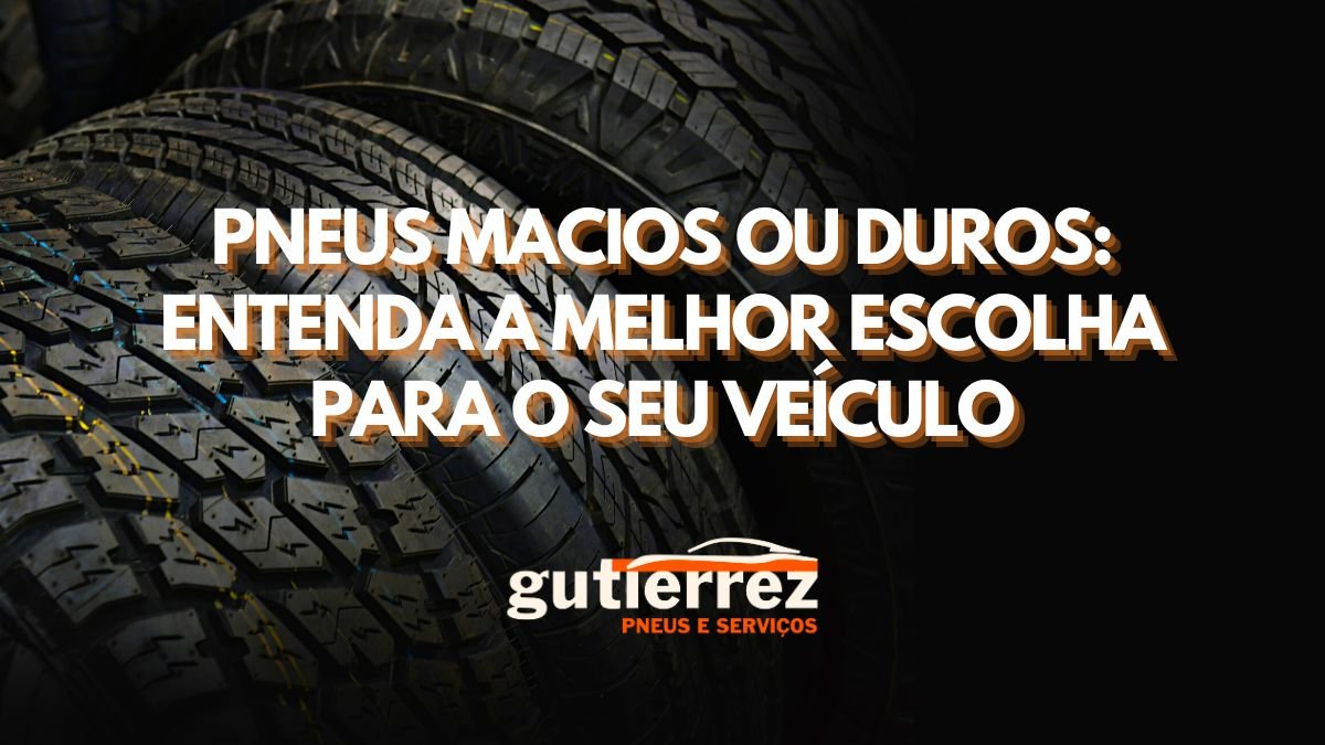 Pneus Macios ou Duros: Entenda a Melhor Escolha para o Seu Veículo